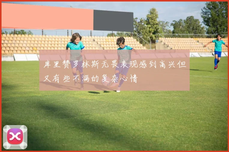 库里赞罗林斯无畏表现感到高兴但又有些不满的复杂心情