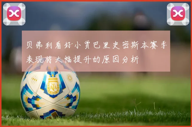 贝弗利看好小贾巴里史密斯本赛季表现将大幅提升的原因分析