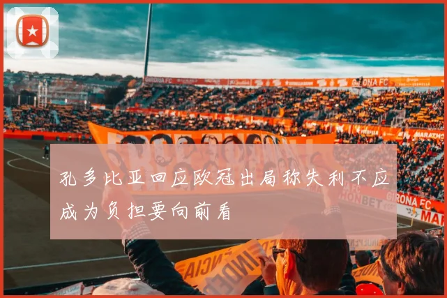 孔多比亚回应欧冠出局称失利不应成为负担要向前看