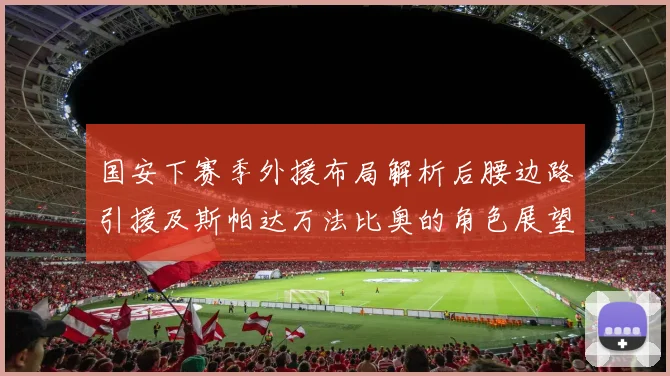 国安下赛季外援布局解析后腰边路引援及斯帕达万法比奥的角色展望