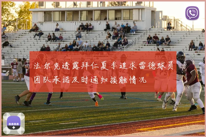法尔克透露拜仁夏季追求雷德球员团队承诺及时通知接触情况