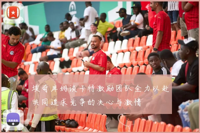 埃奇库姆谈卡特激励团队全力以赴共同追求竞争的决心与激情