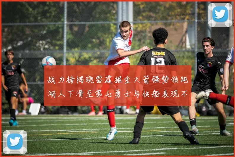 战力榜揭晓雷霆掘金火箭强势领跑湖人下滑至第七勇士与快船表现不佳