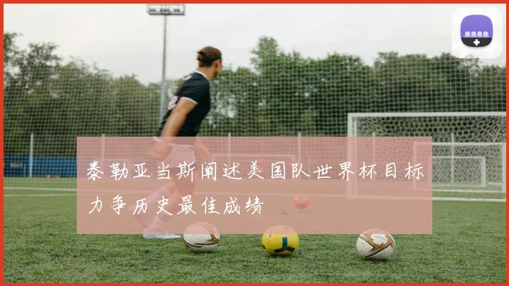 泰勒亚当斯阐述美国队世界杯目标力争历史最佳成绩