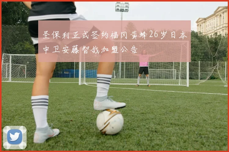 圣保利正式签约福冈黄蜂26岁日本中卫安藤智哉加盟公告