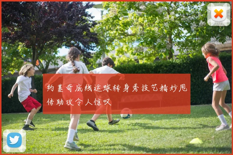 约基奇底线运球转身秀技艺精妙甩传助攻令人惊叹