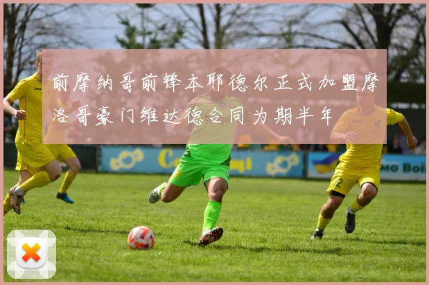 前摩纳哥前锋本耶德尔正式加盟摩洛哥豪门维达德合同为期半年