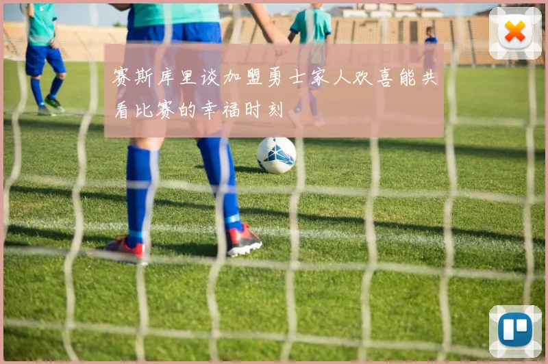 赛斯库里谈加盟勇士家人欢喜能共看比赛的幸福时刻