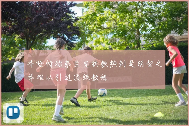 乔哈特称弗兰克执教热刺是明智之举难以引进顶级教练